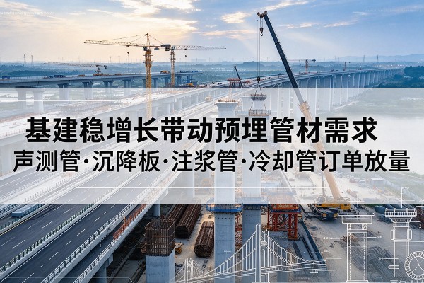 太原基建稳增长带动预埋监测管材需求，声测管、沉降板、注浆管订单持续放量